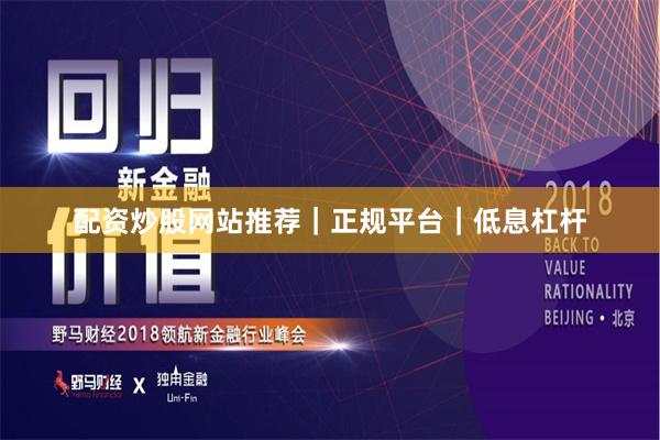 配资炒股网站推荐｜正规平台｜低息杠杆