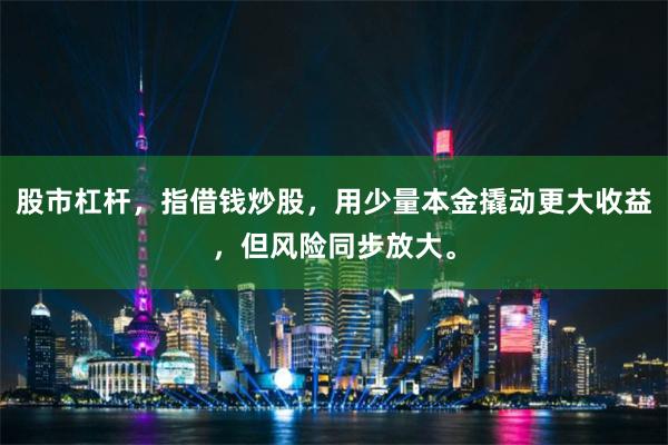 股市杠杆，指借钱炒股，用少量本金撬动更大收益，但风险同步放大。