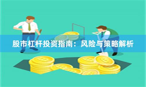 股市杠杆投资指南：风险与策略解析