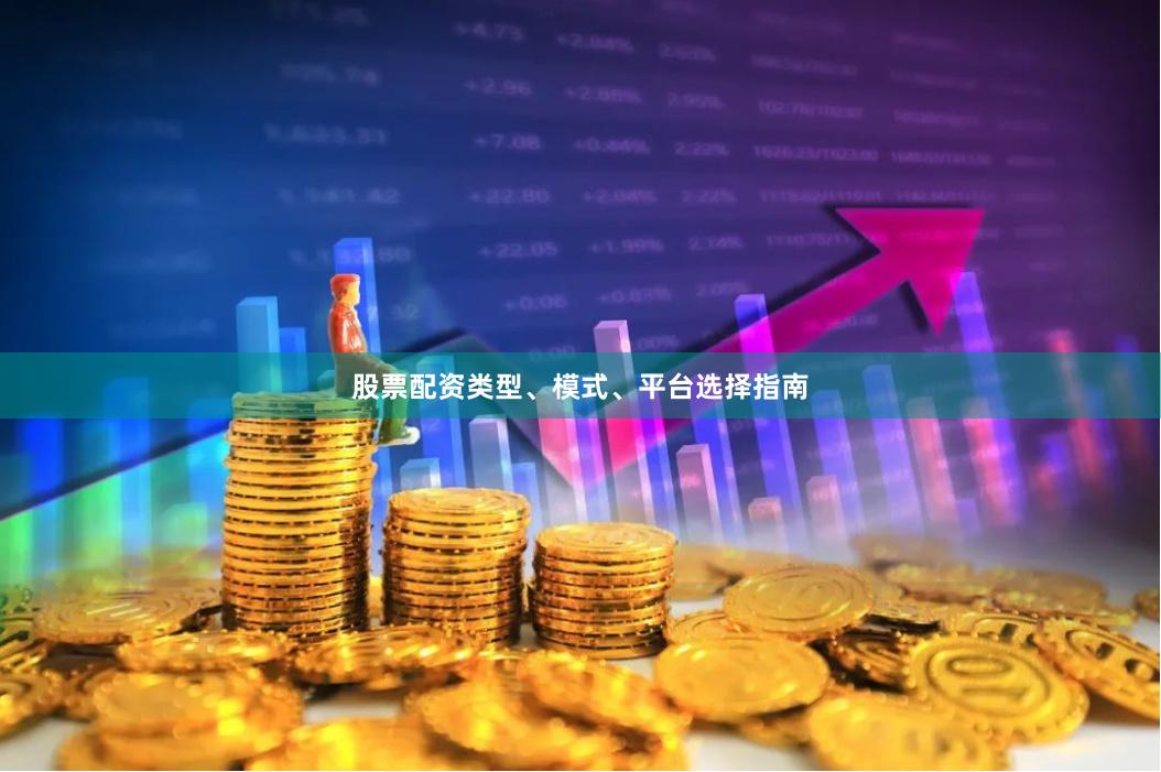 股票配资类型、模式、平台选择指南