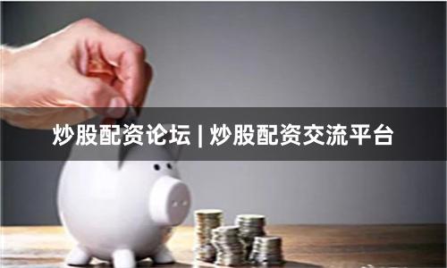 炒股配资论坛 | 炒股配资交流平台