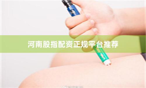 河南股指配资正规平台推荐