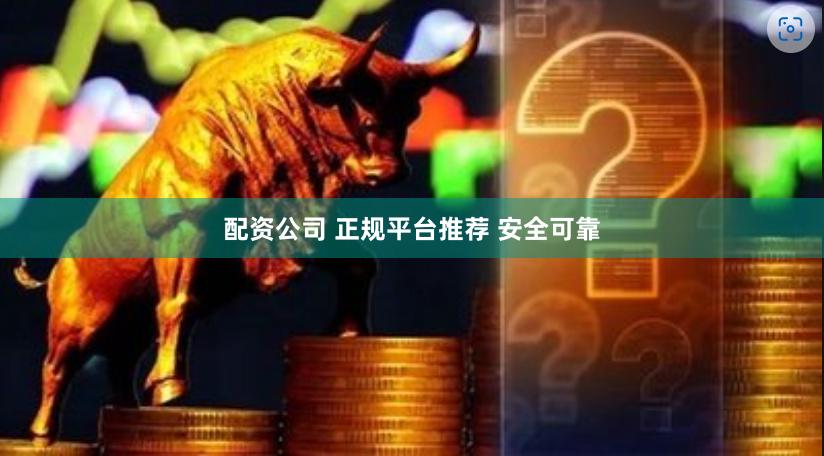 配资公司 正规平台推荐 安全可靠