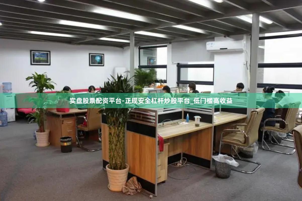 实盘股票配资平台-正规安全杠杆炒股平台_低门槛高收益