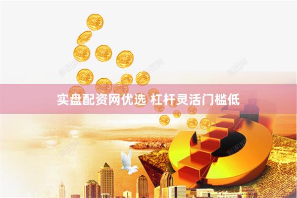 实盘配资网优选 杠杆灵活门槛低