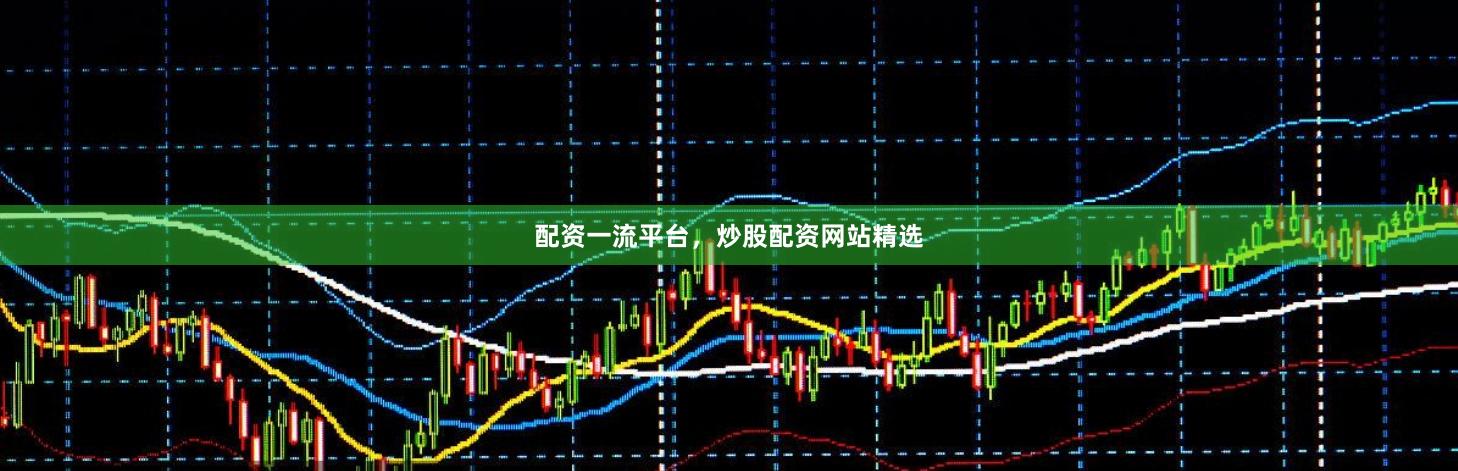 配资一流平台，炒股配资网站精选