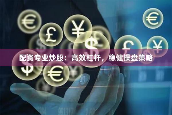 配资专业炒股：高效杠杆，稳健操盘策略