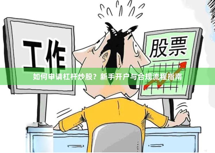 如何申请杠杆炒股？新手开户与合规流程指南
