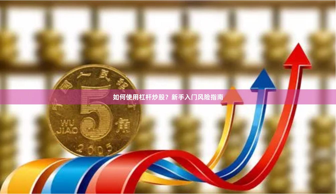 如何使用杠杆炒股？新手入门风险指南