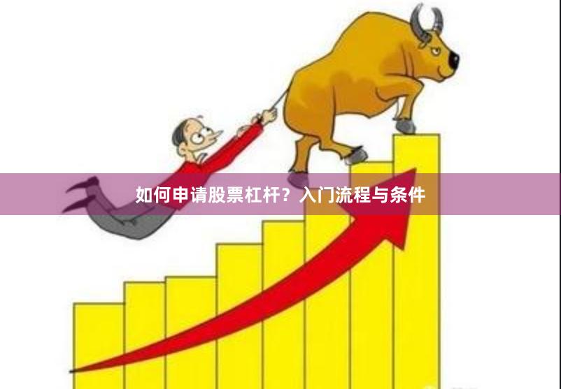 如何申请股票杠杆？入门流程与条件