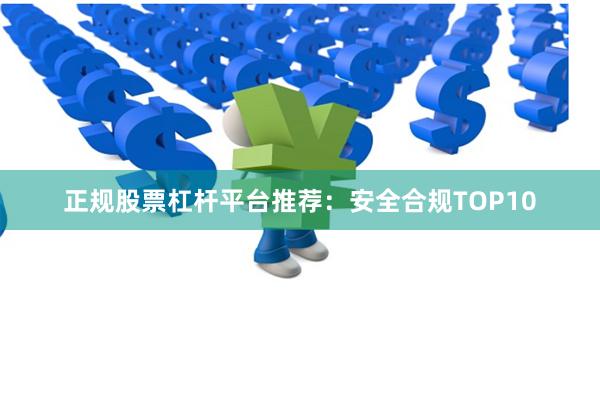 正规股票杠杆平台推荐：安全合规TOP10