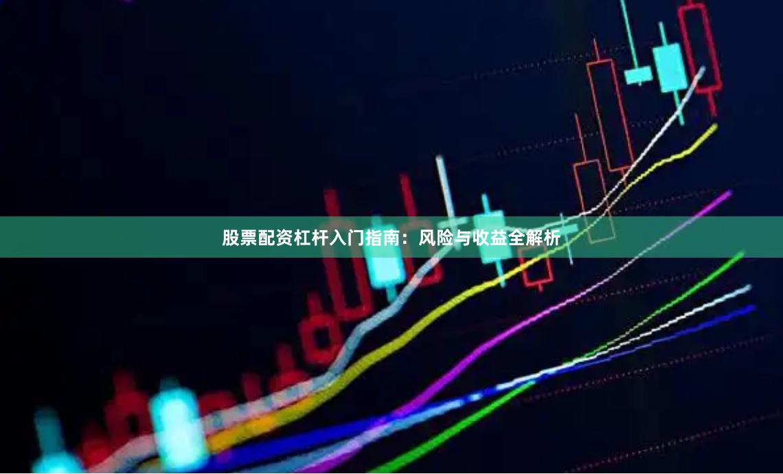 股票配资杠杆入门指南：风险与收益全解析