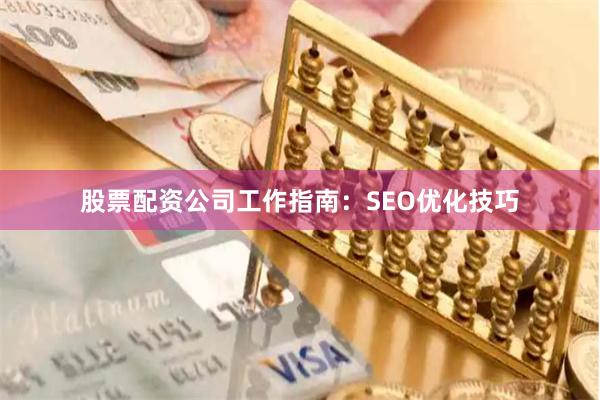 股票配资公司工作指南：SEO优化技巧