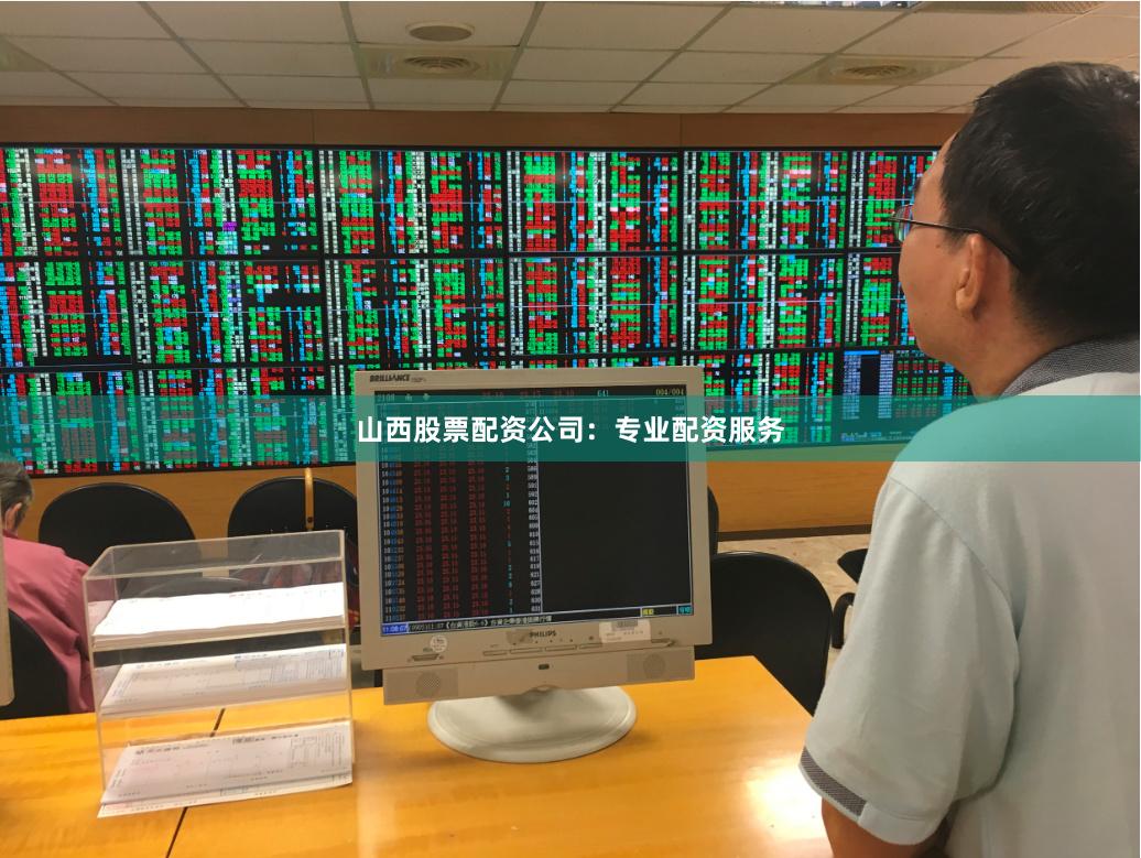 山西股票配资公司：专业配资服务