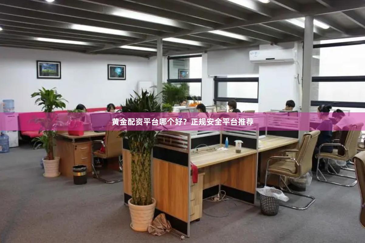 黄金配资平台哪个好？正规安全平台推荐