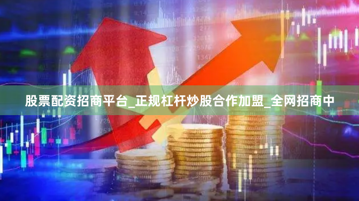 股票配资招商平台_正规杠杆炒股合作加盟_全网招商中
