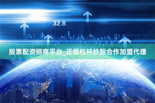 股票配资招商平台_正规杠杆炒股合作加盟代理