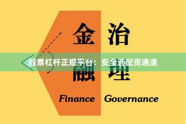 股票杠杆正规平台：安全选配资通道