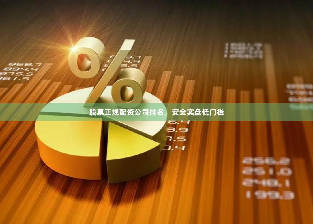 股票正规配资公司排名，安全实盘低门槛