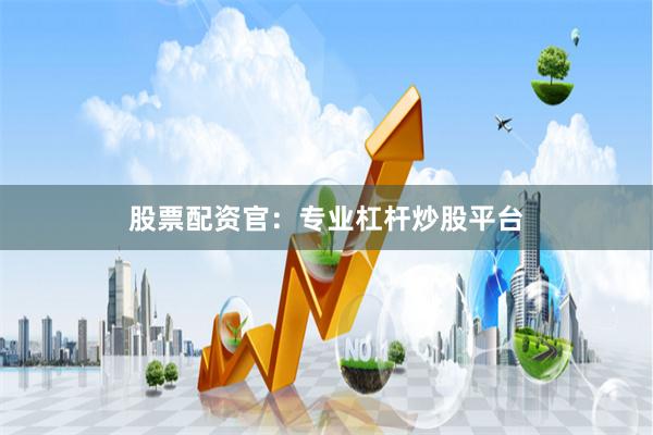 股票配资官：专业杠杆炒股平台