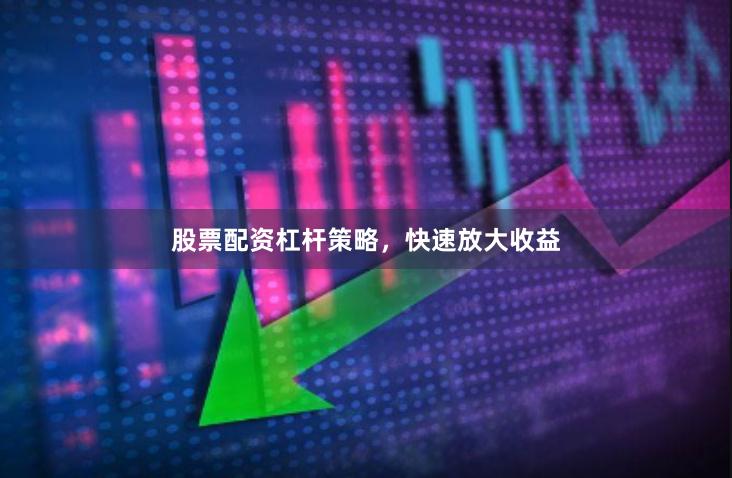 股票配资杠杆策略，快速放大收益
