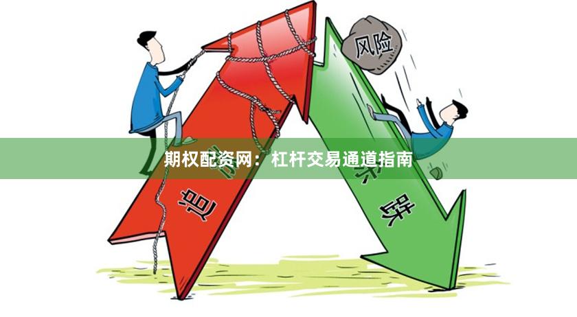 期权配资网：杠杆交易通道指南