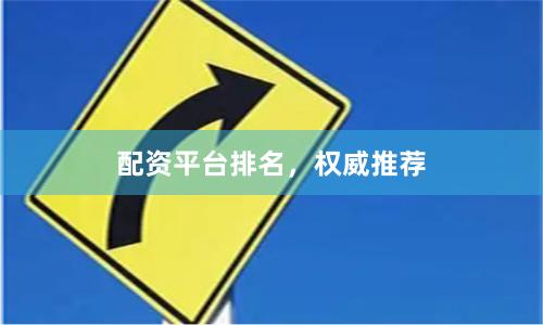 配资平台排名，权威推荐