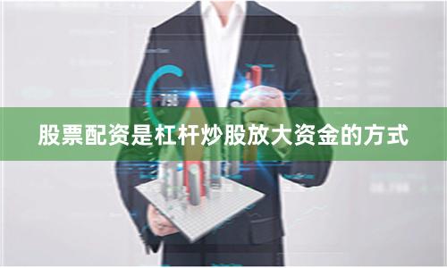 股票配资是杠杆炒股放大资金的方式
